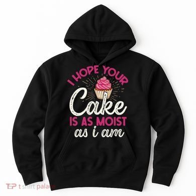 I Hope Your Cake Is As Moist As I Am Hoodie