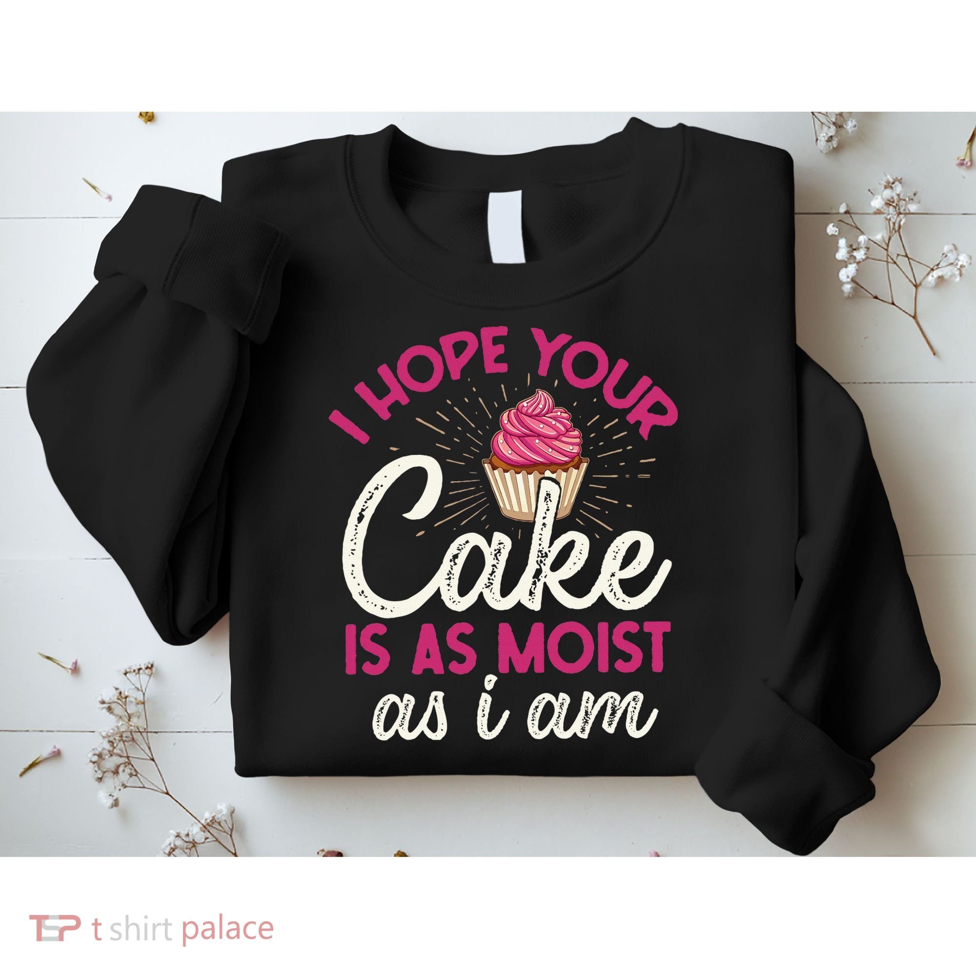 I Hope Your Cake Is As Moist As I Am Sweatshirt