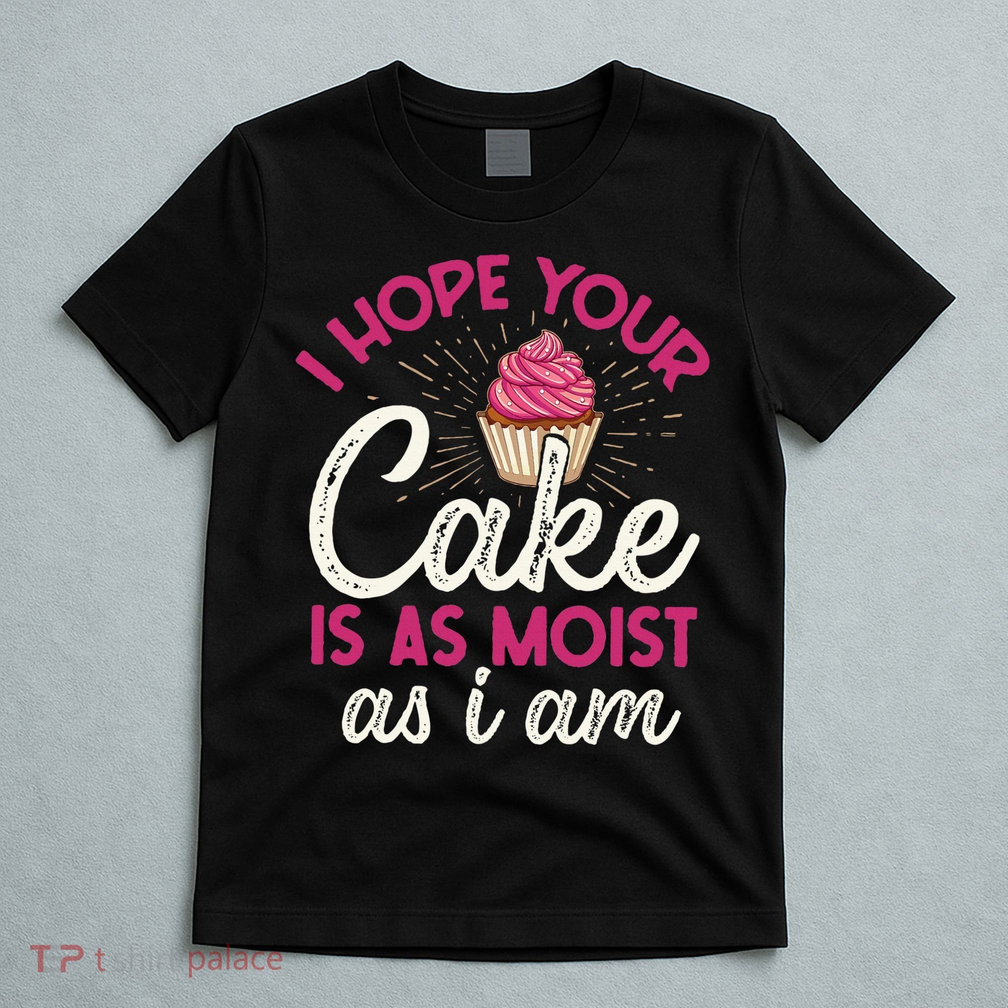 I Hope Your Cake Is As Moist As I Am T-Shirt