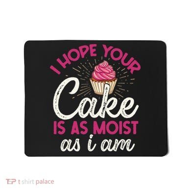 I Hope Your Cake Is As Moist As I Am Mousepad