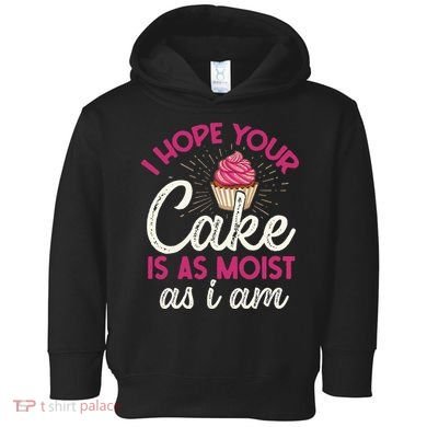 I Hope Your Cake Is As Moist As I Am Toddler Hoodie