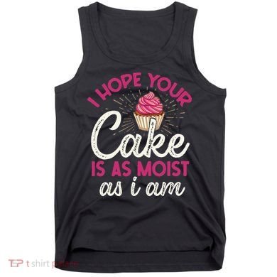I Hope Your Cake Is As Moist As I Am Tank Top