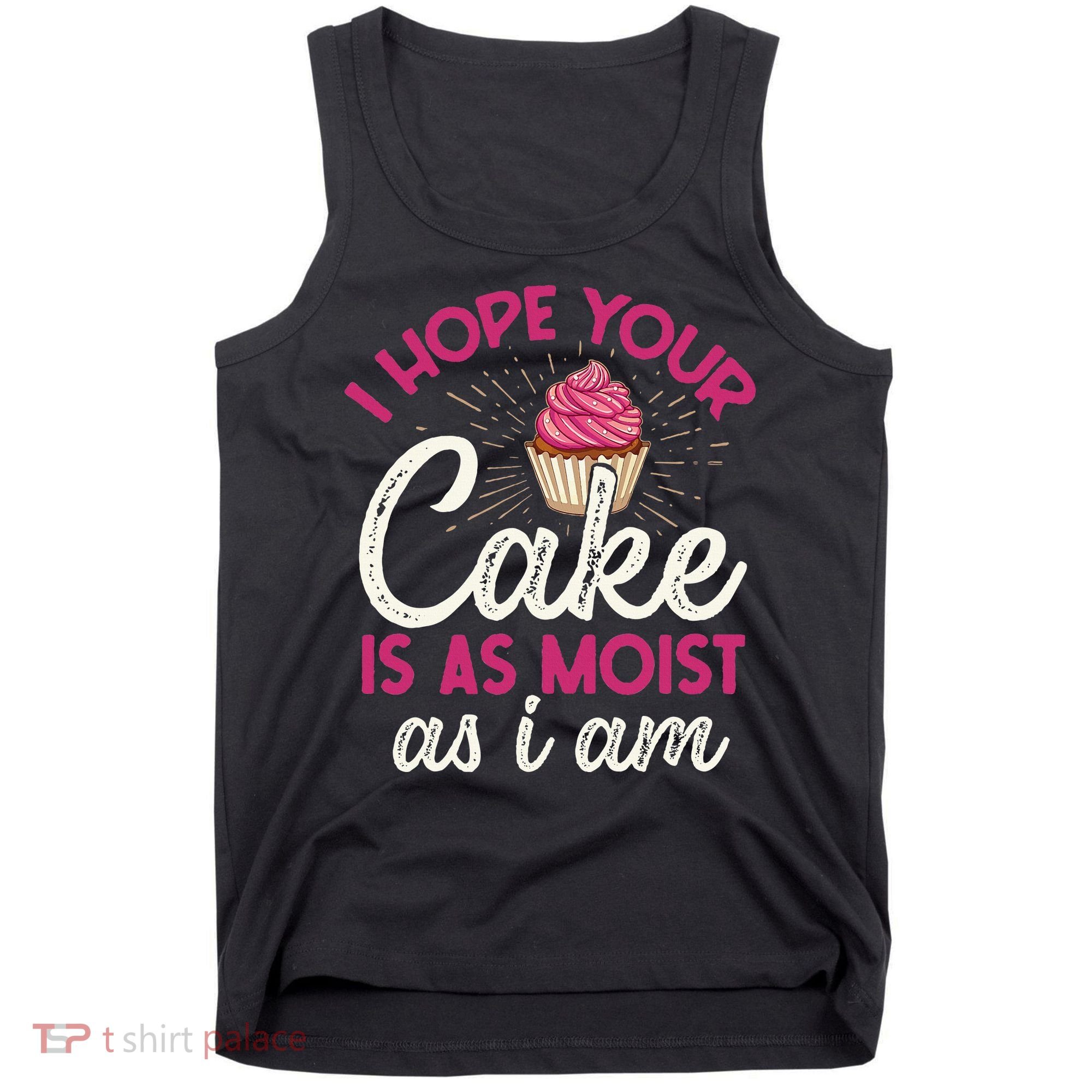 I Hope Your Cake Is As Moist As I Am Tank Top