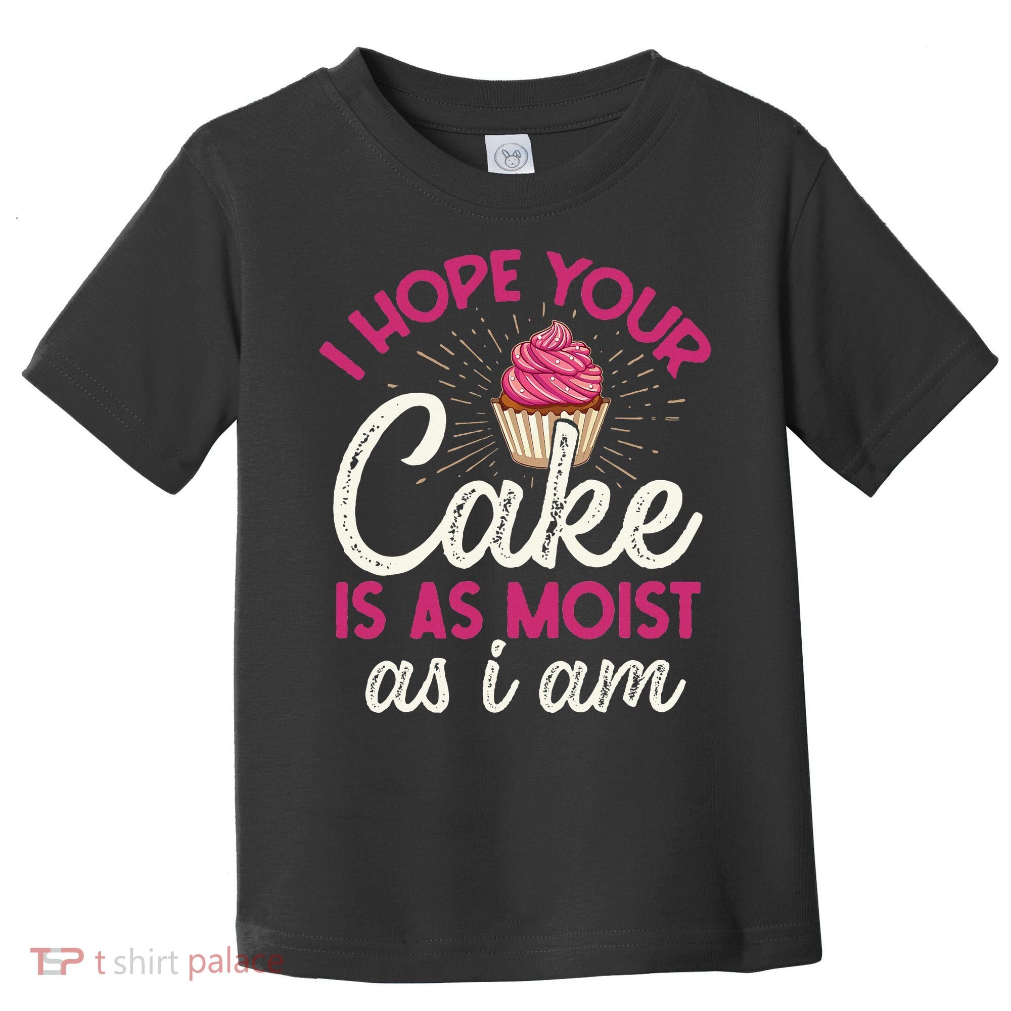 I Hope Your Cake Is As Moist As I Am Toddler T-Shirt