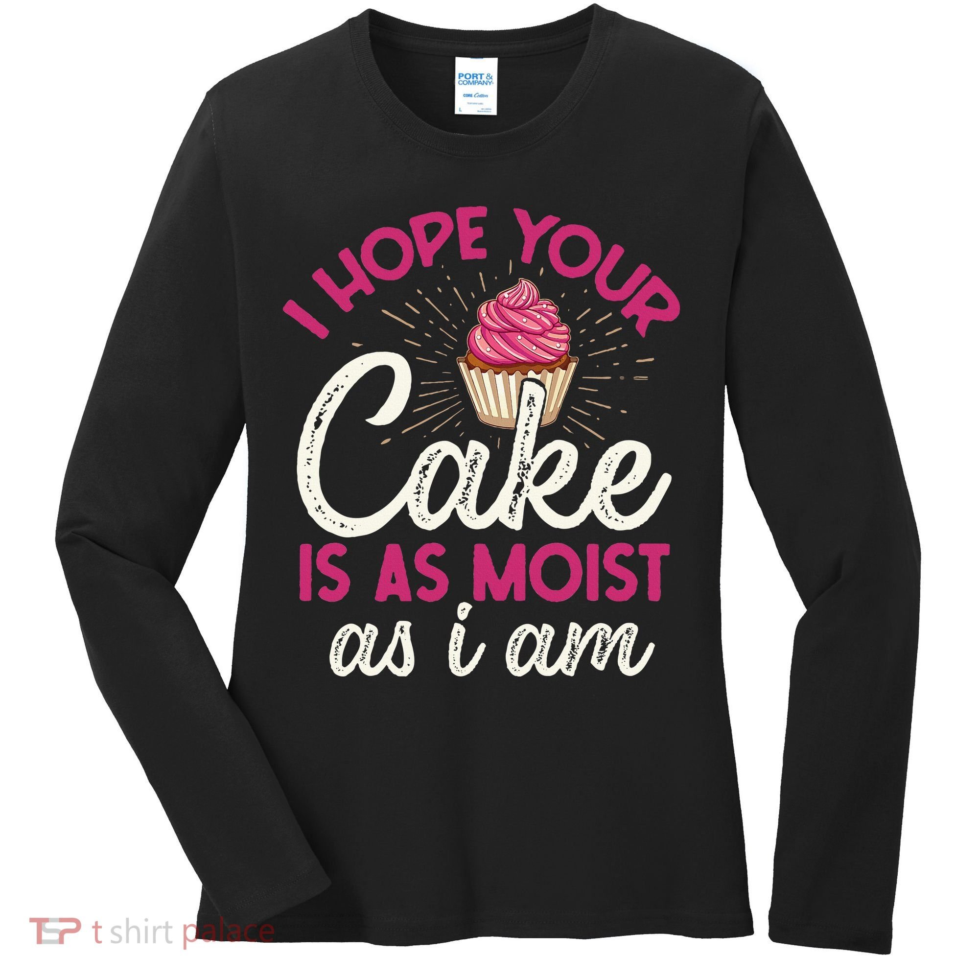 I Hope Your Cake Is As Moist As I Am Women's Long Sleeve Shirt