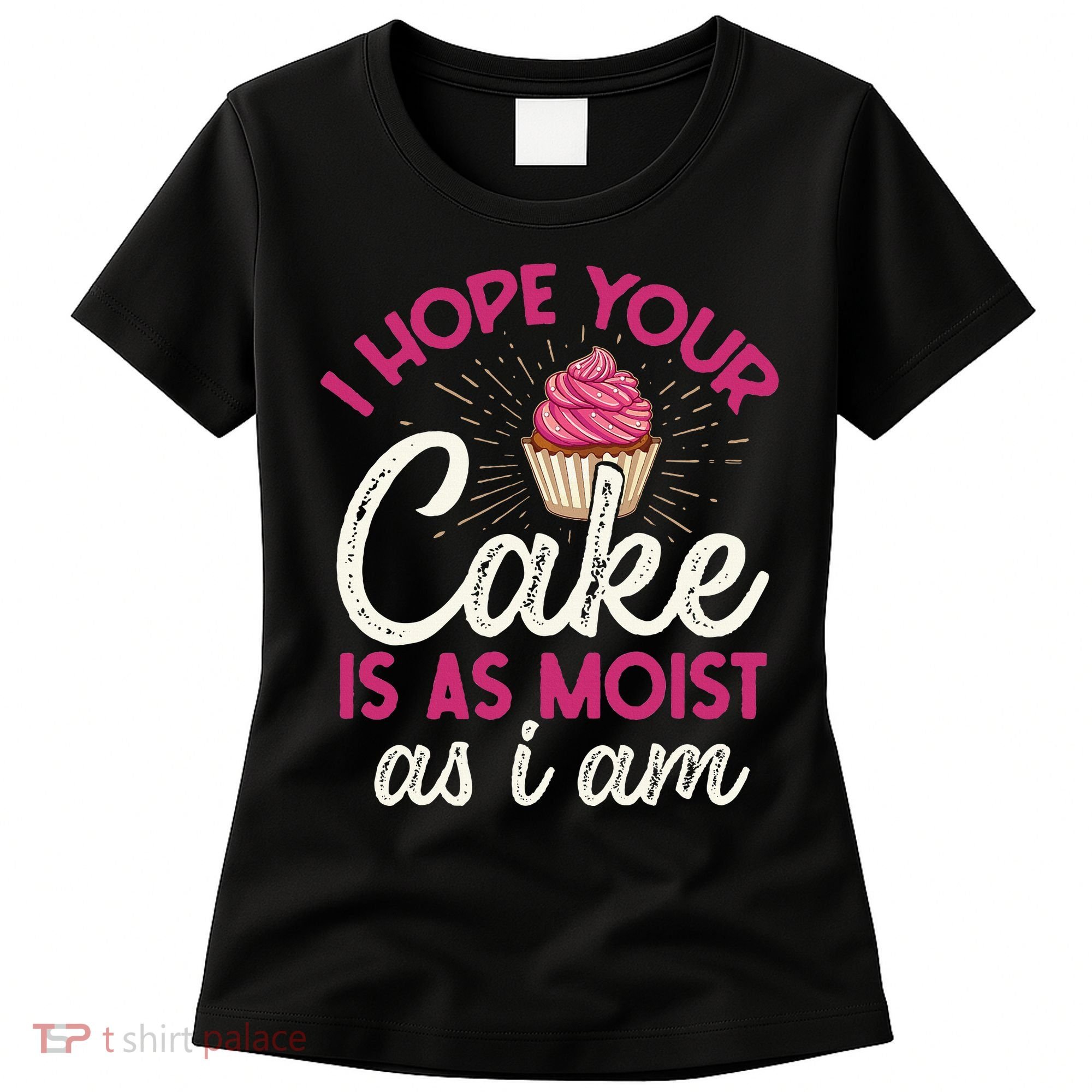 I Hope Your Cake Is As Moist As I Am Women's T-Shirt