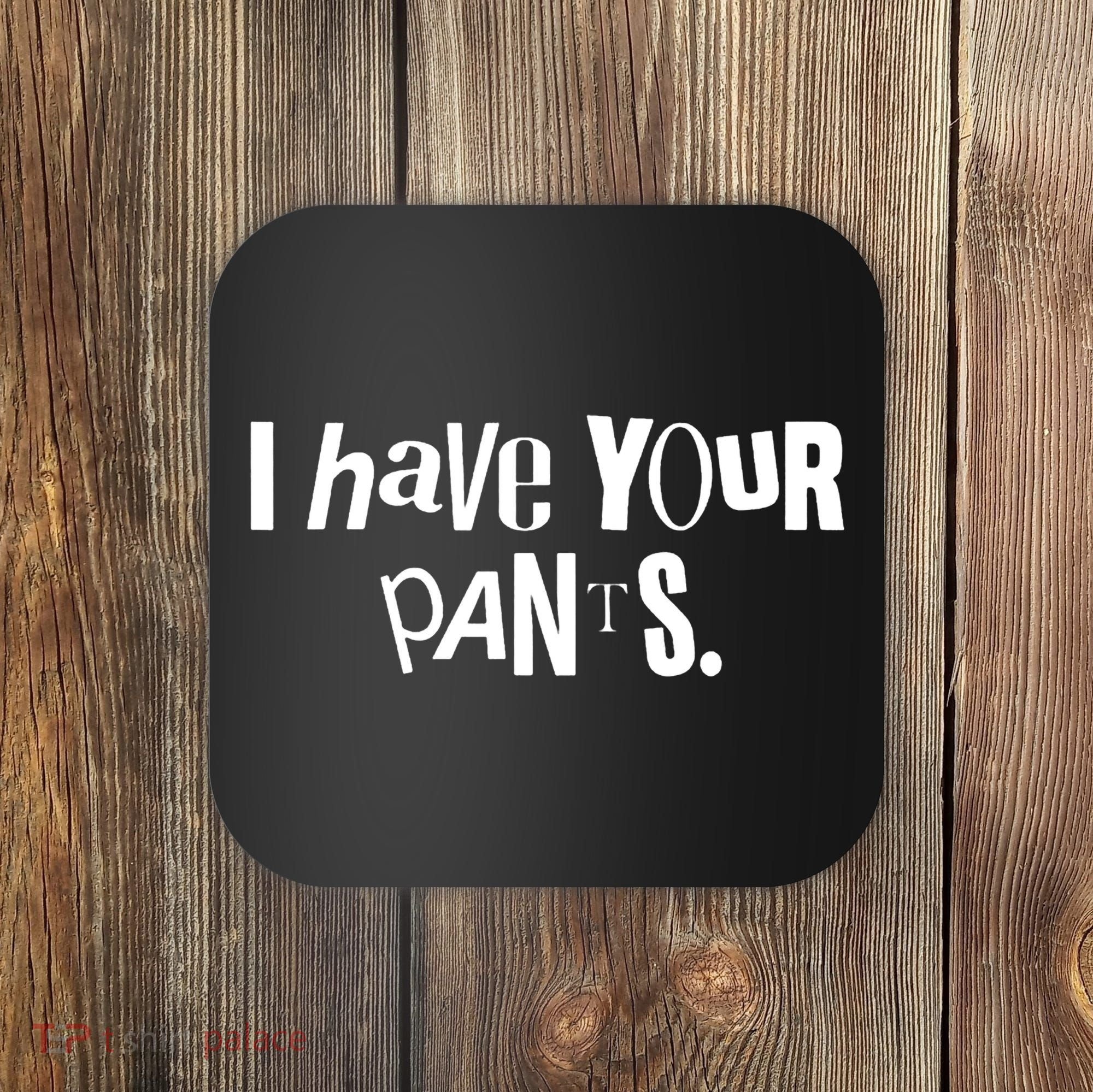 I Have Your Pants Funny Quote Meme Tees Coaster