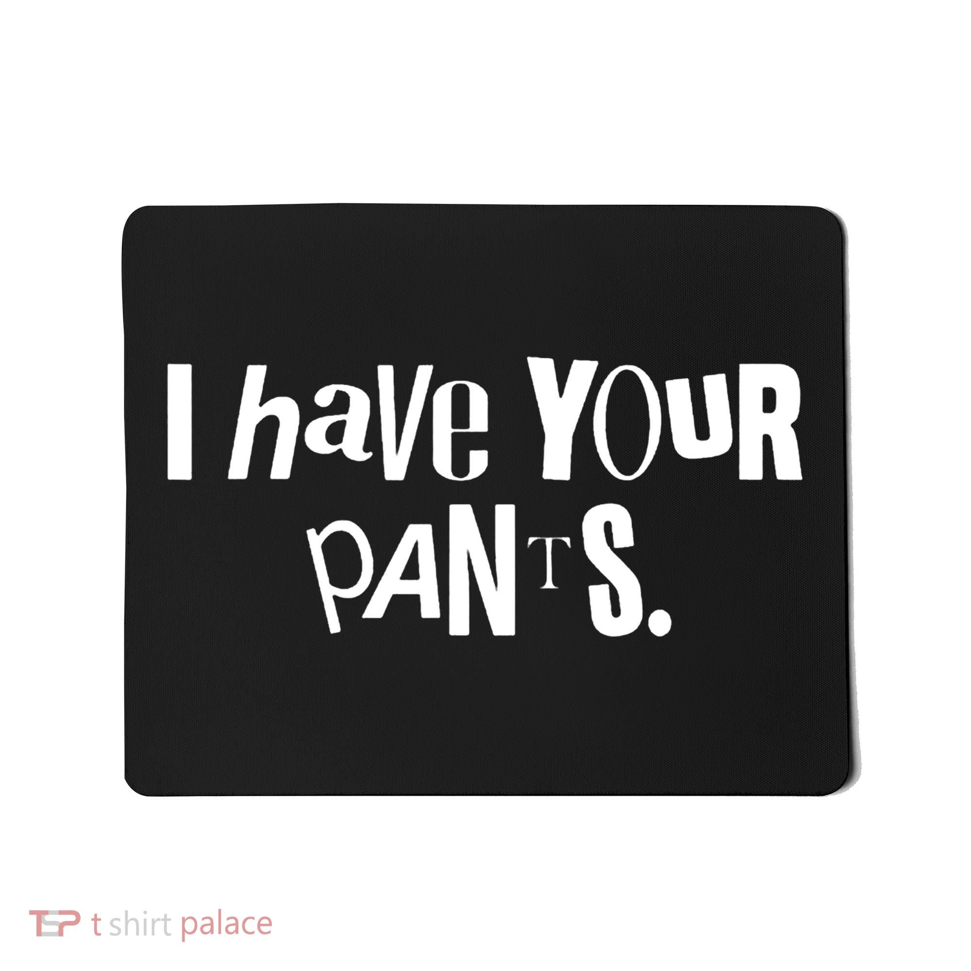 I Have Your Pants Funny Quote Meme Tees Mousepad