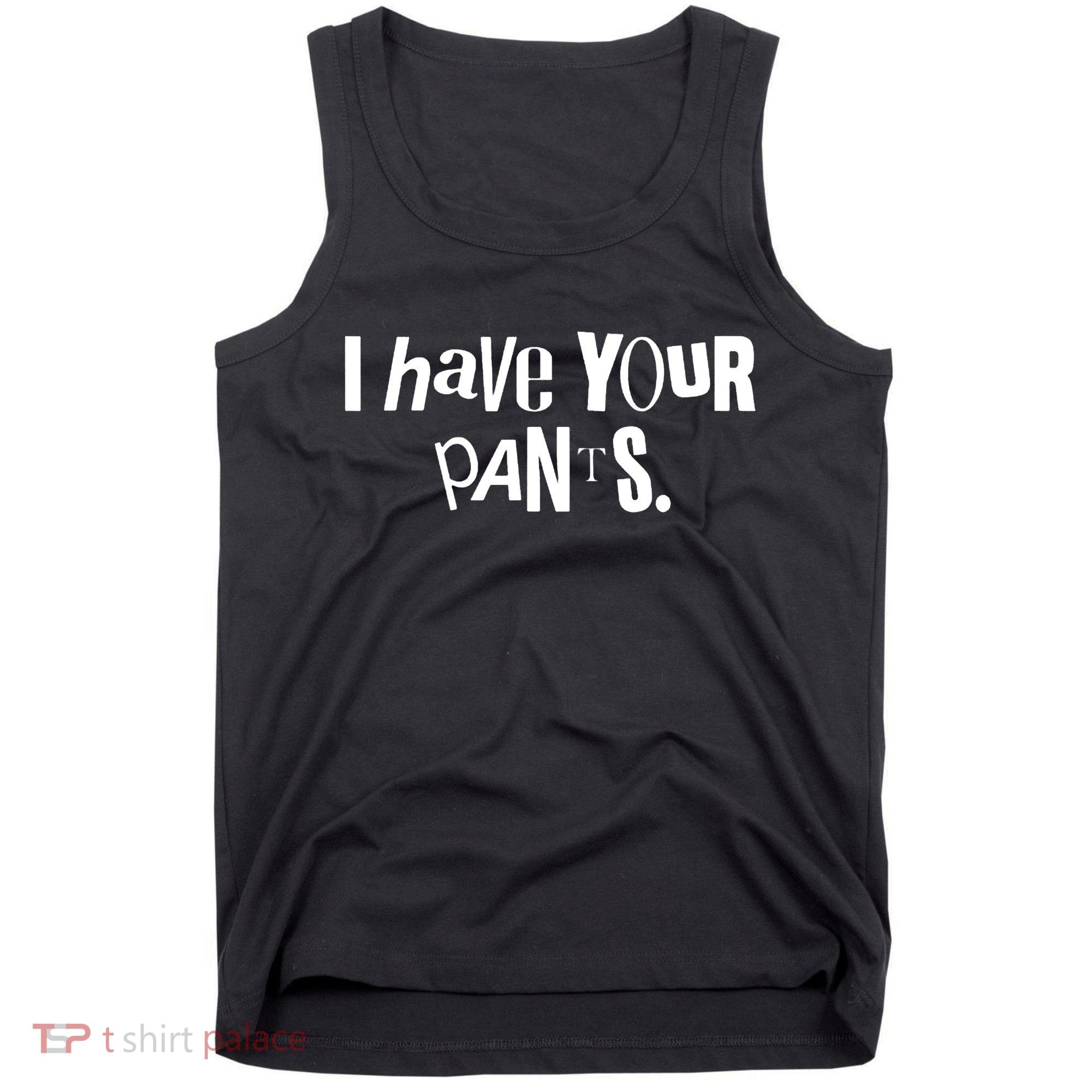 I Have Your Pants Funny Quote Meme Tees Tank Top