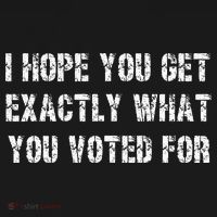 I Hope You Get Exactly What You Voted For Voting Election T-Shirt thumb 7