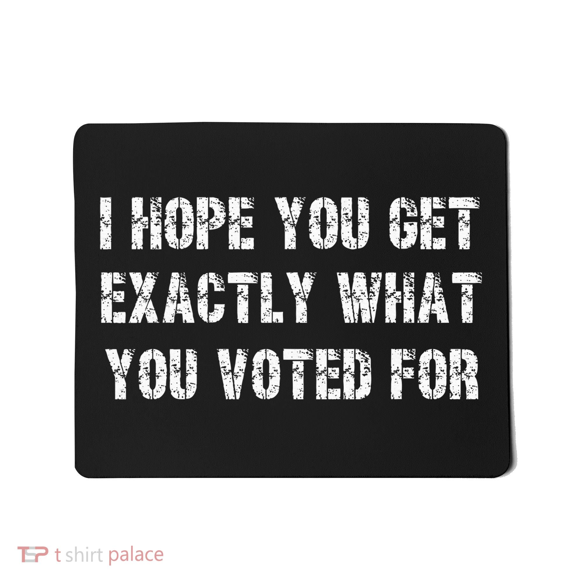 I Hope You Get Exactly What You Voted For Voting Election Mousepad
