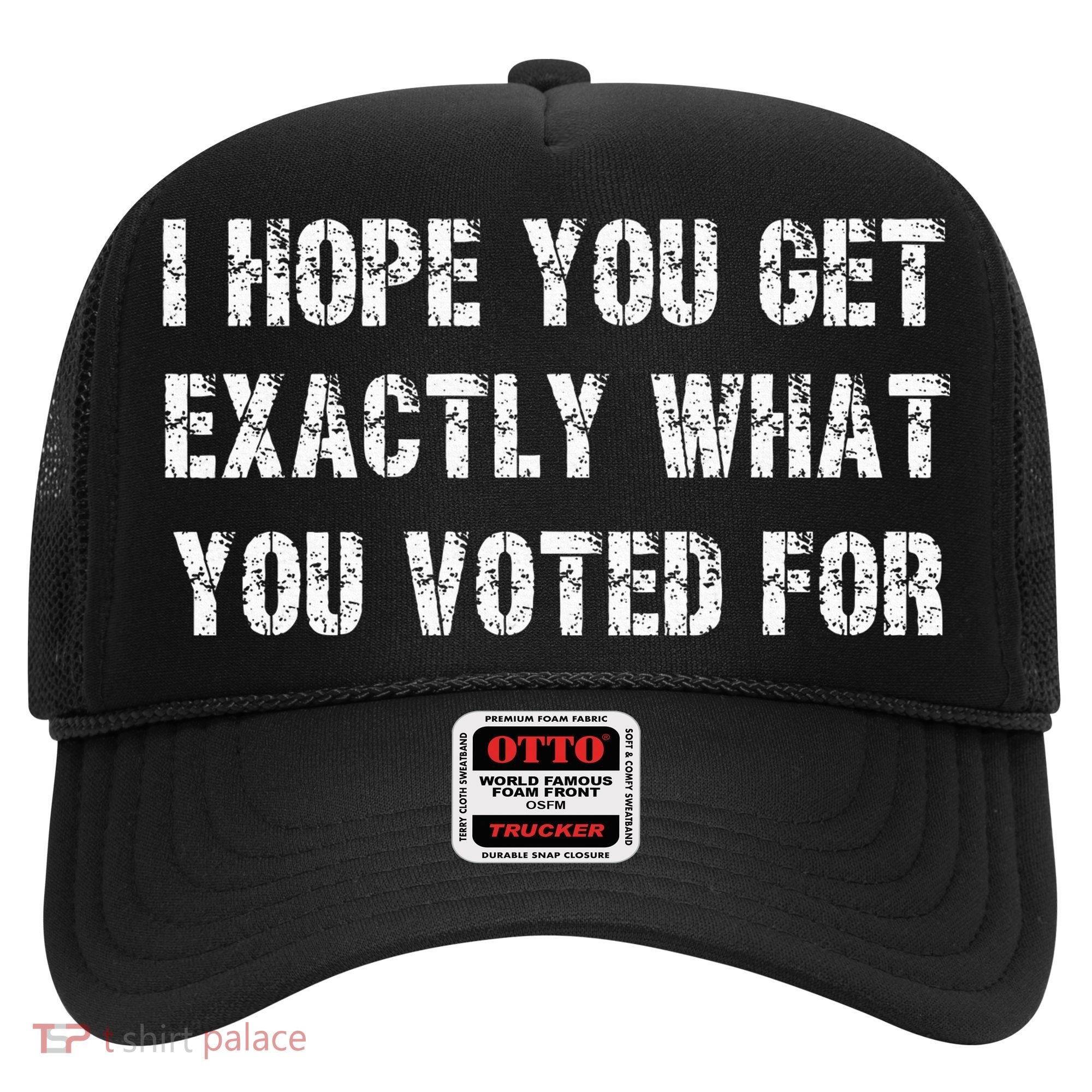 I Hope You Get Exactly What You Voted For Voting Election Hat