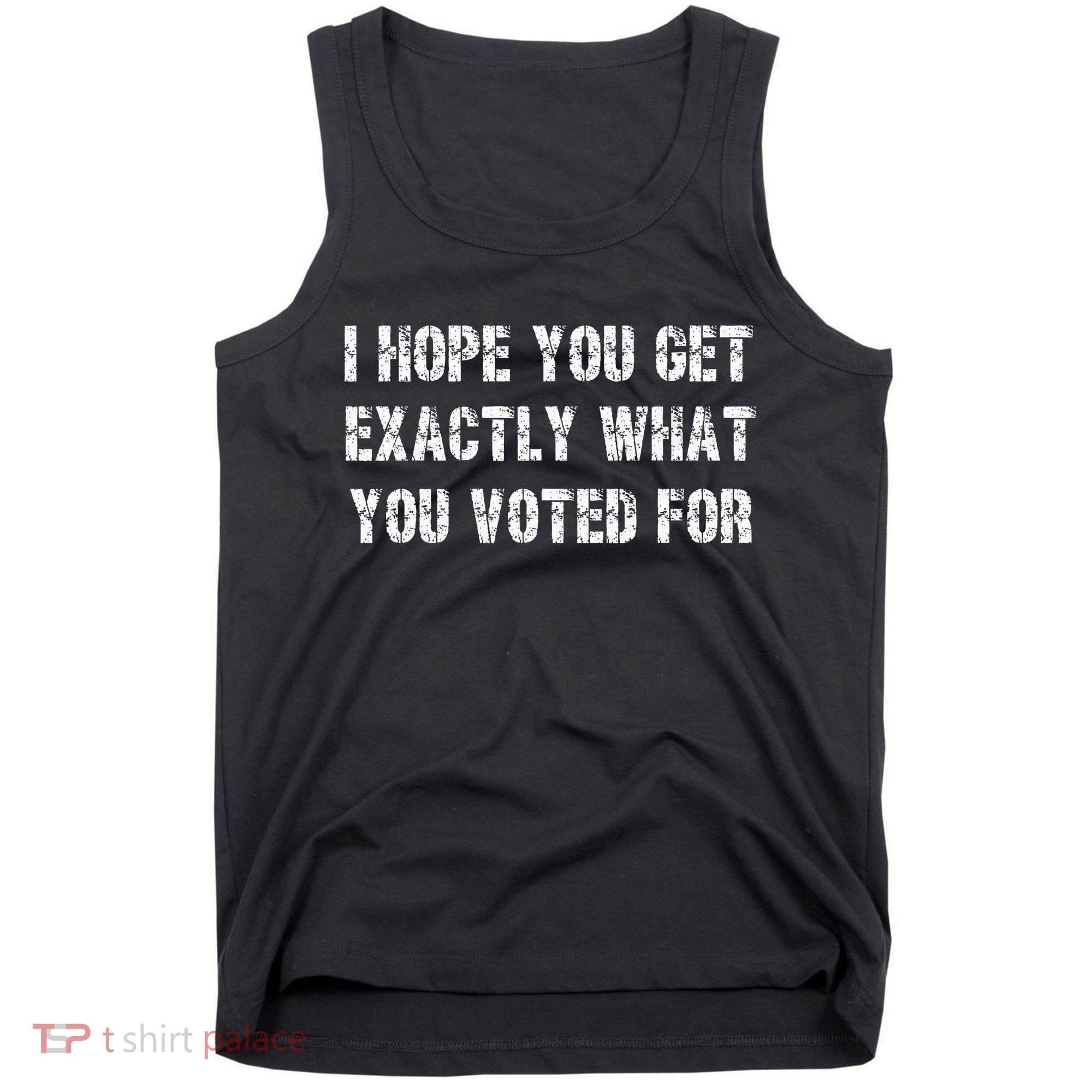 I Hope You Get Exactly What You Voted For Voting Election Tank Top