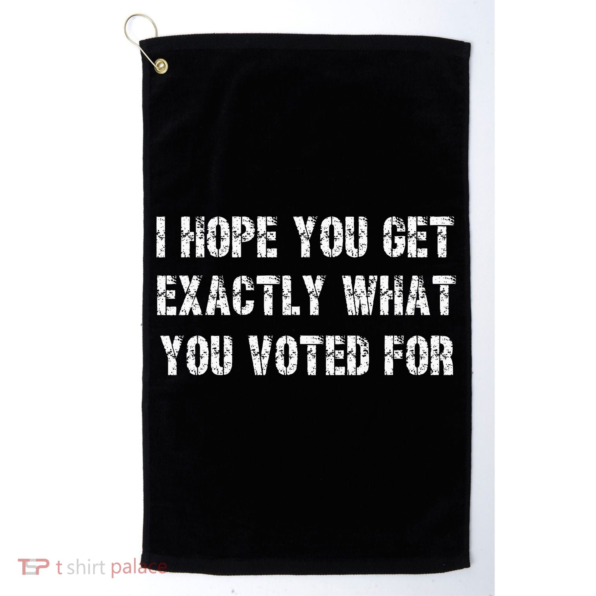 I Hope You Get Exactly What You Voted For Voting Election Golf Towel