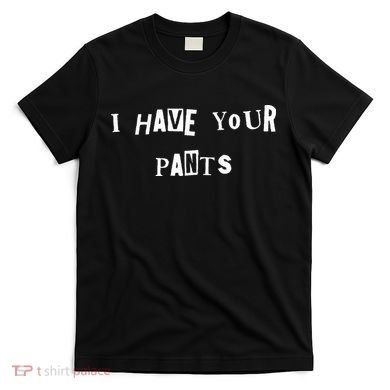 I Have Your Pants Quote T-Shirt