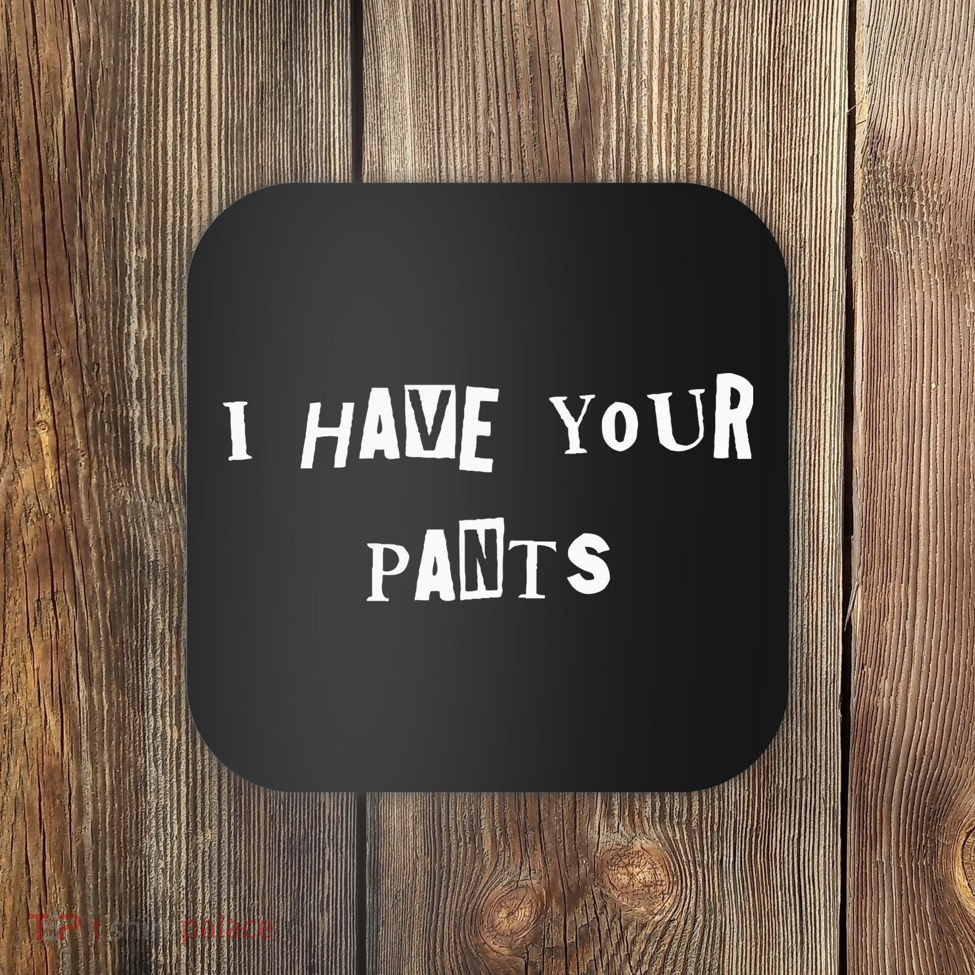 I Have Your Pants Quote Coaster