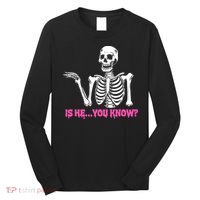 Is He You Know Skeleton Funny Long Sleeve Shirt thumb 0