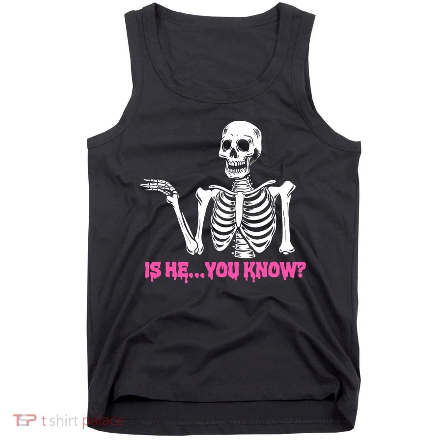 Is He You Know Skeleton Funny Tank Top