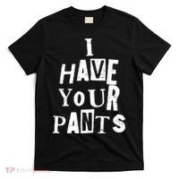 I Have Your Pants Funny Friends Family Quote Meme T-Shirt thumb 0