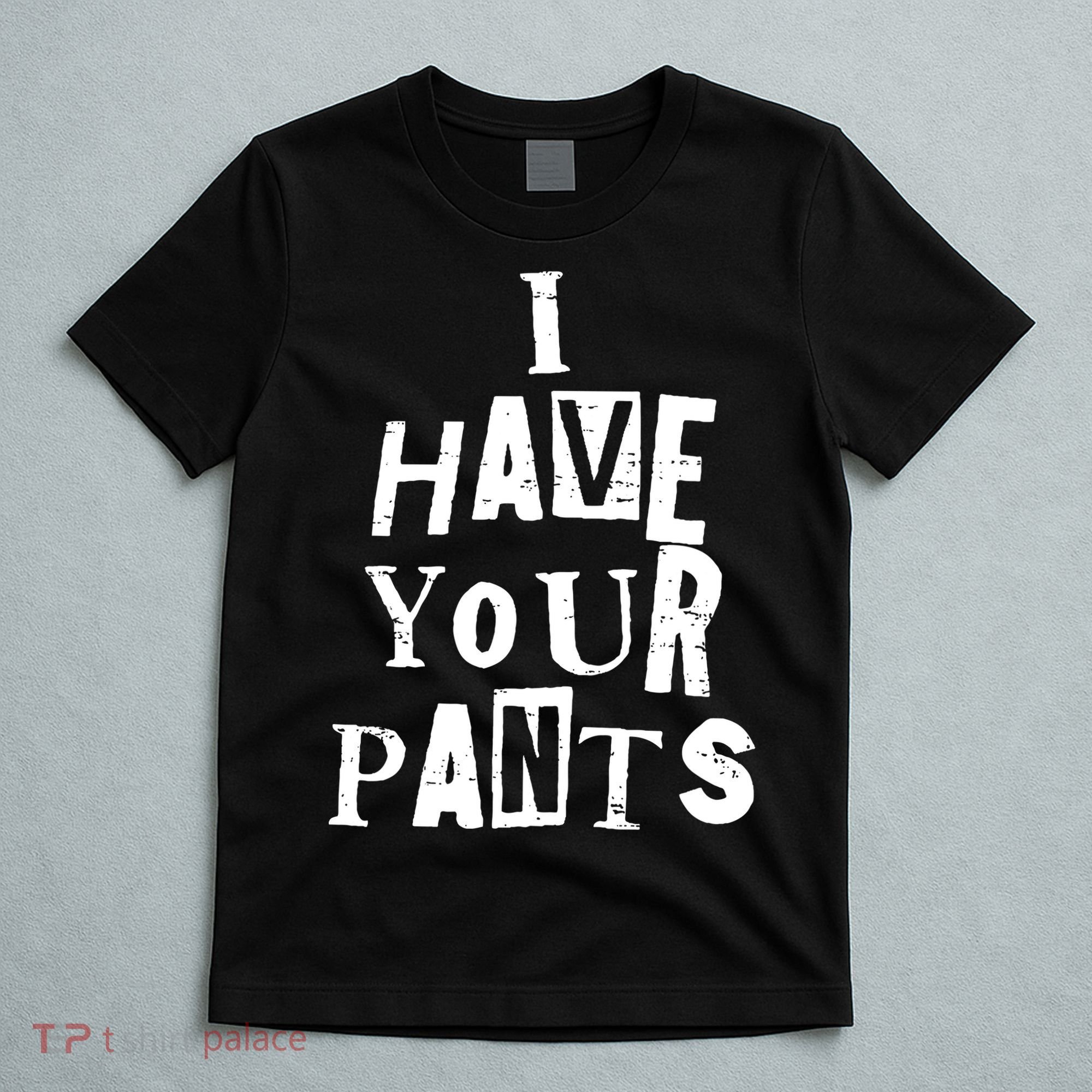 I Have Your Pants Funny Friends Family Quote Meme T-Shirt