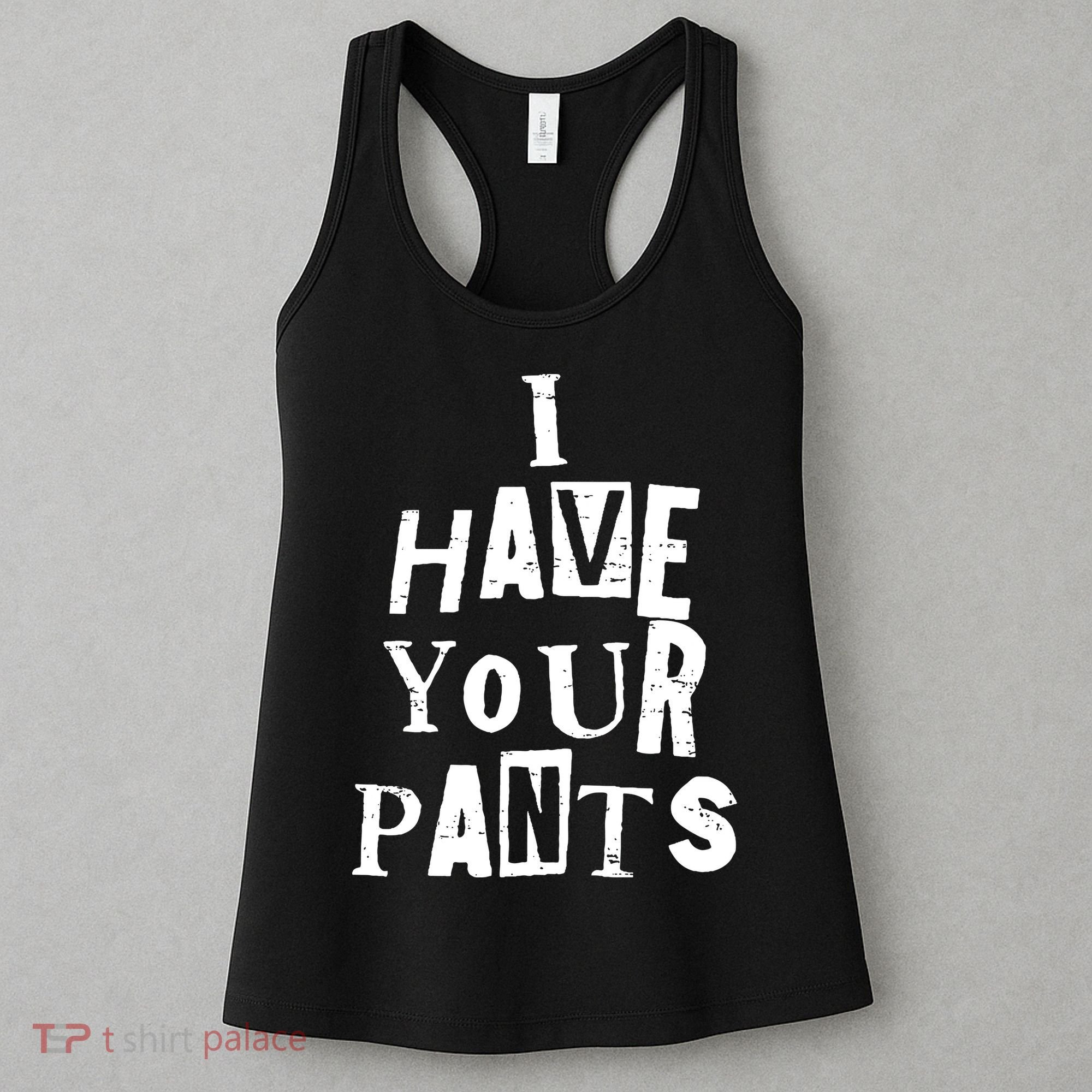 I Have Your Pants Funny Friends Family Quote Meme Women's Tank Top