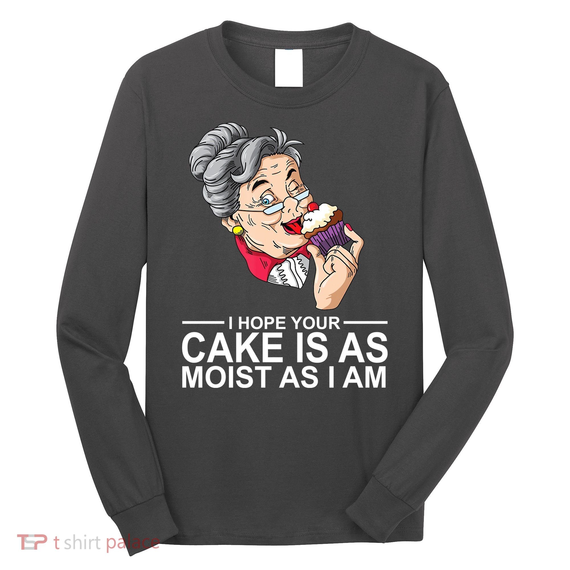 I Hope Your Cake Is As Moist As I Am Funny Long Sleeve Shirt
