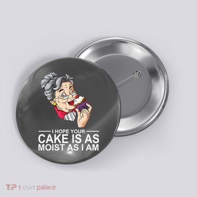 I Hope Your Cake Is As Moist As I Am Funny Button