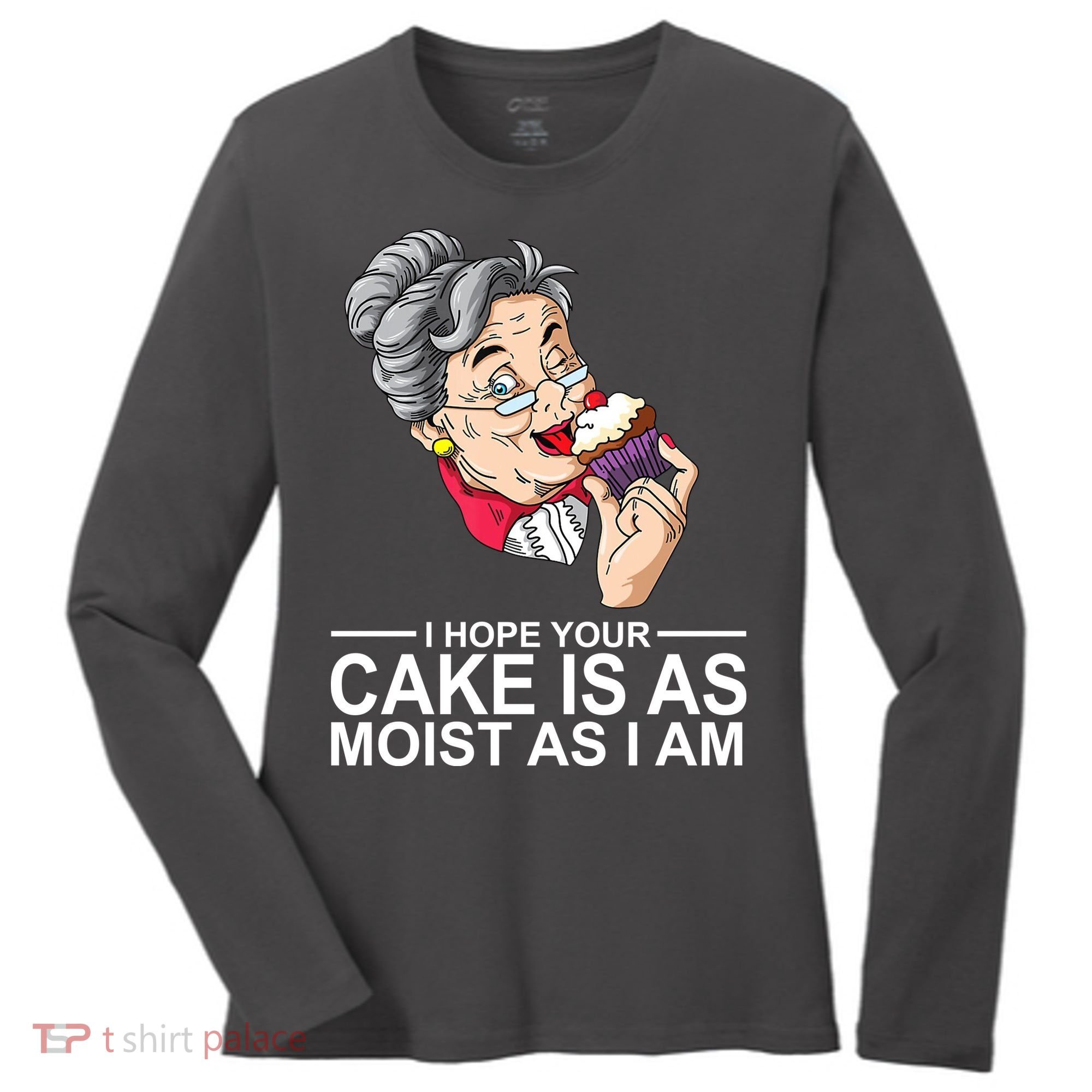 I Hope Your Cake Is As Moist As I Am Funny Women's Long Sleeve Shirt