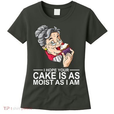 I Hope Your Cake Is As Moist As I Am Funny Women's T-Shirt