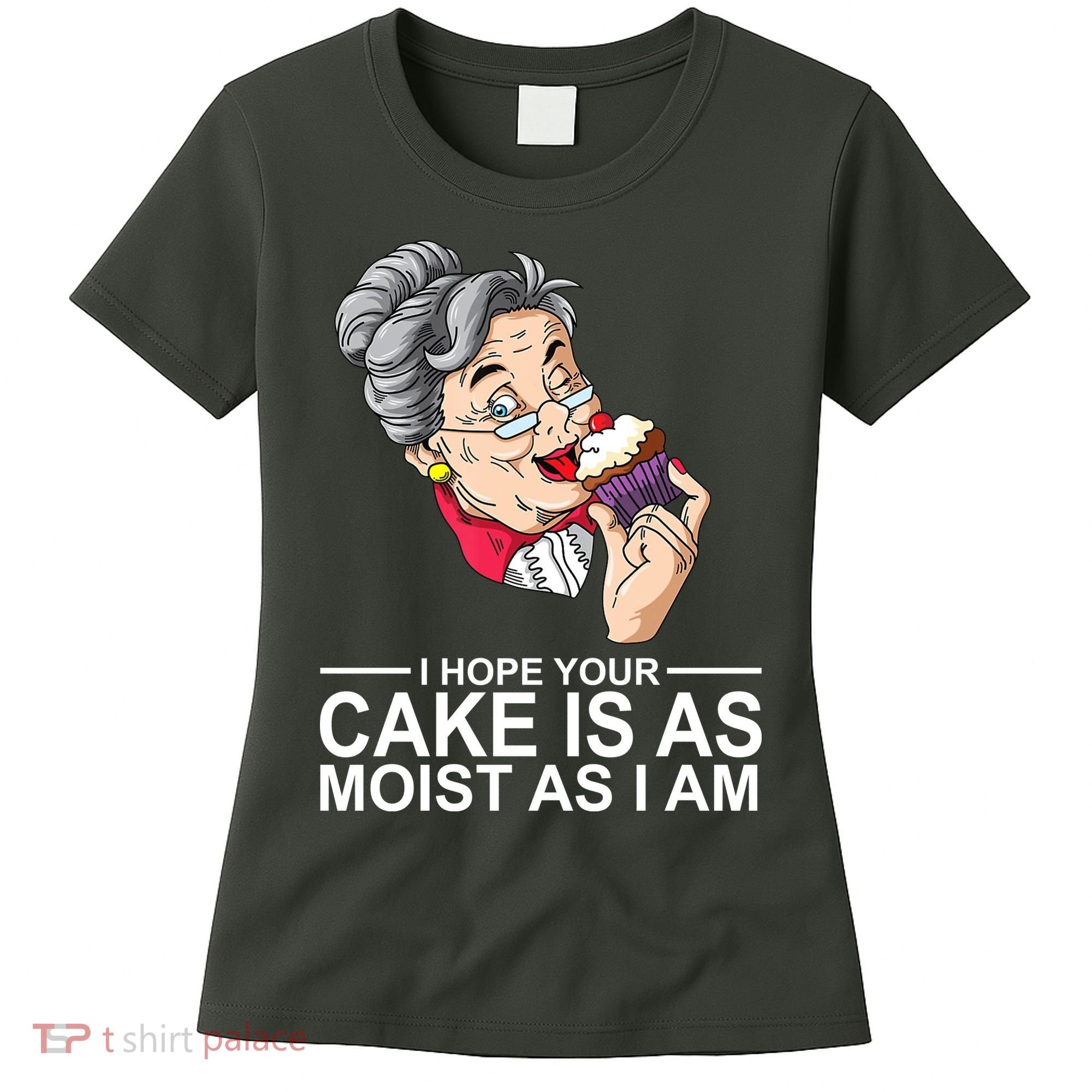 I Hope Your Cake Is As Moist As I Am Funny Women's T-Shirt
