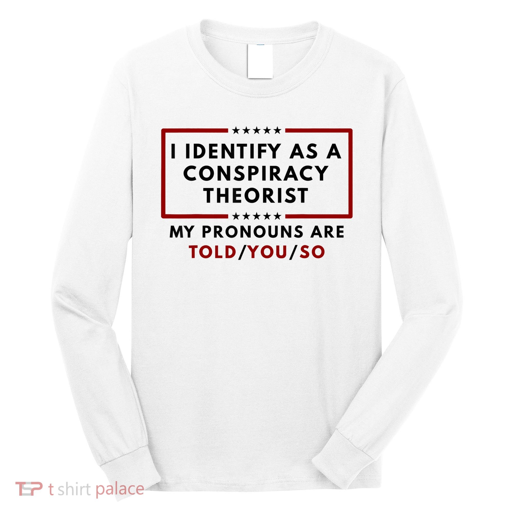 I Identify As A Conspiracy Theorist My Pronouns Are Told Long Sleeve Shirt