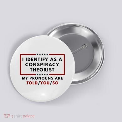 I Identify As A Conspiracy Theorist My Pronouns Are Told Button