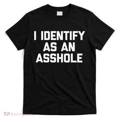 I Identify As An Asshole T-Shirt