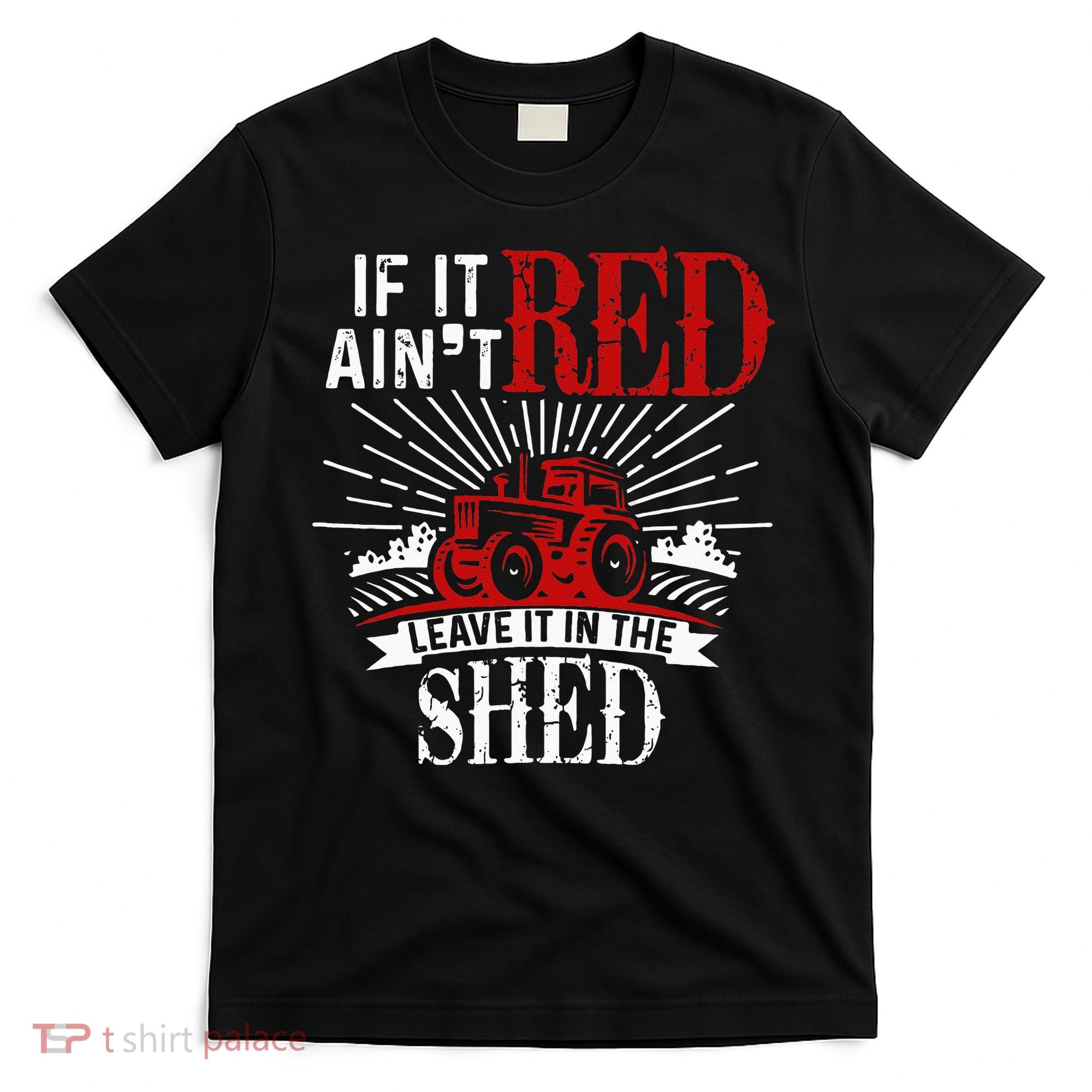 If It Ain't Red Leave It In The Shed Funny Farming Gift T-Shirt