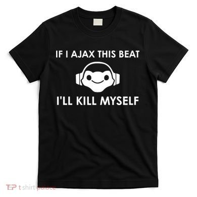 If I Ajax This Beat ILl Kill Myself Lucio T-Shirt