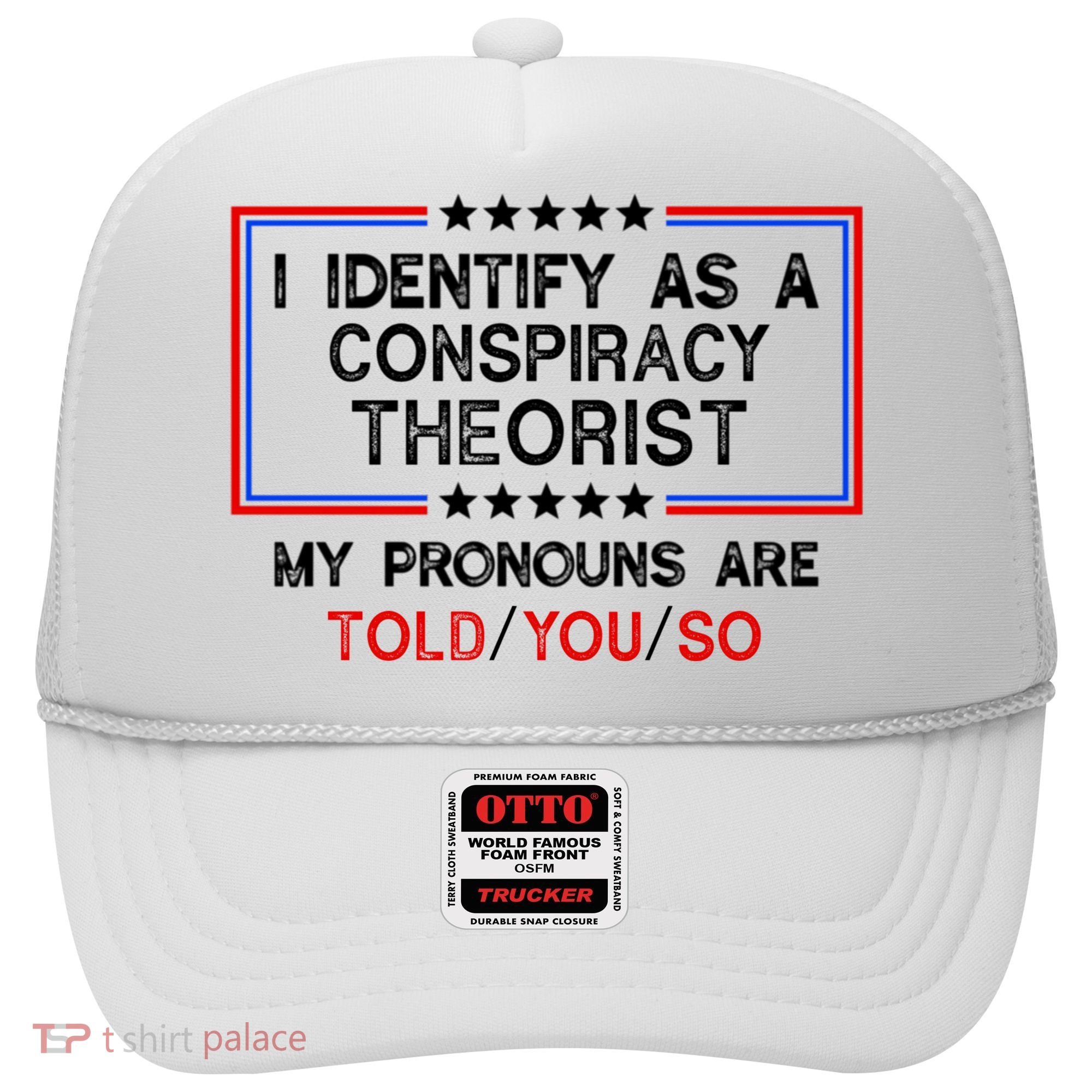 I Identify As A Conspiracy Theorist Pronouns Are Told You So Hat