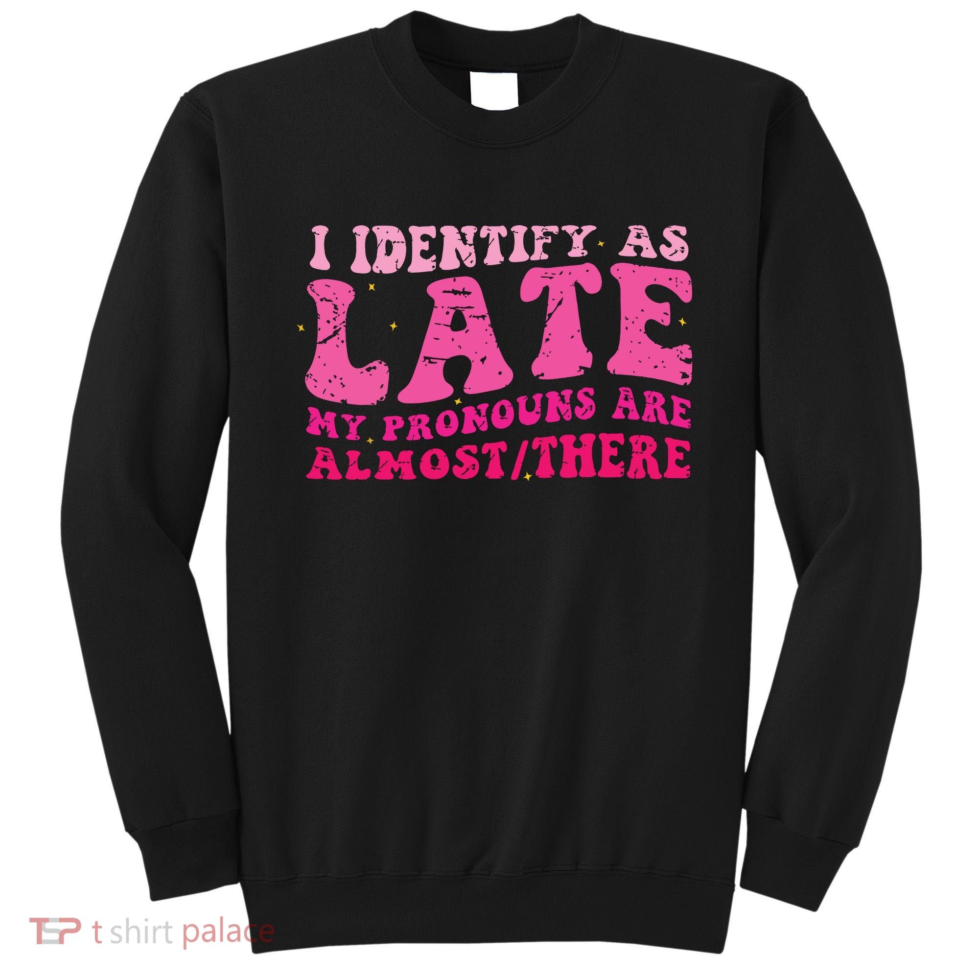 I Identify As Late My Pronouns Are Almost There Sweatshirt
