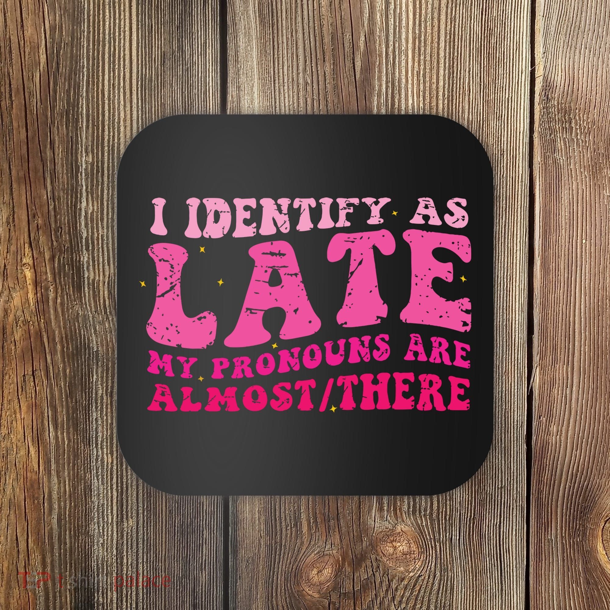 I Identify As Late My Pronouns Are Almost There Coaster