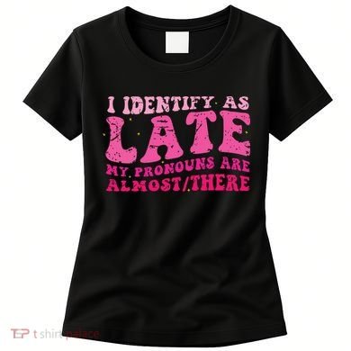 I Identify As Late My Pronouns Are Almost There Women's T-Shirt