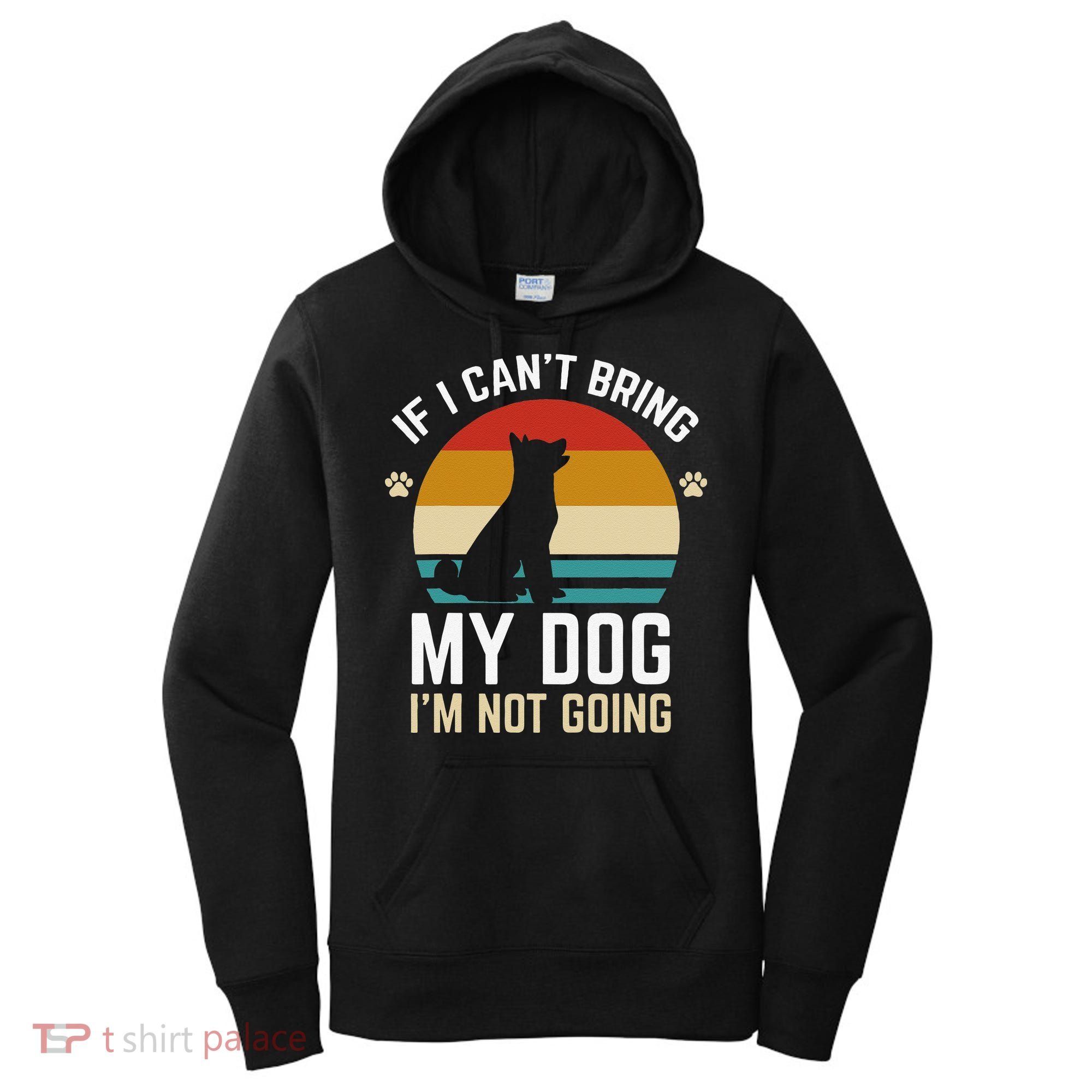 If I Can't Bring My Dog I'm Not Going Funny Dog Owner Women's Hoodie