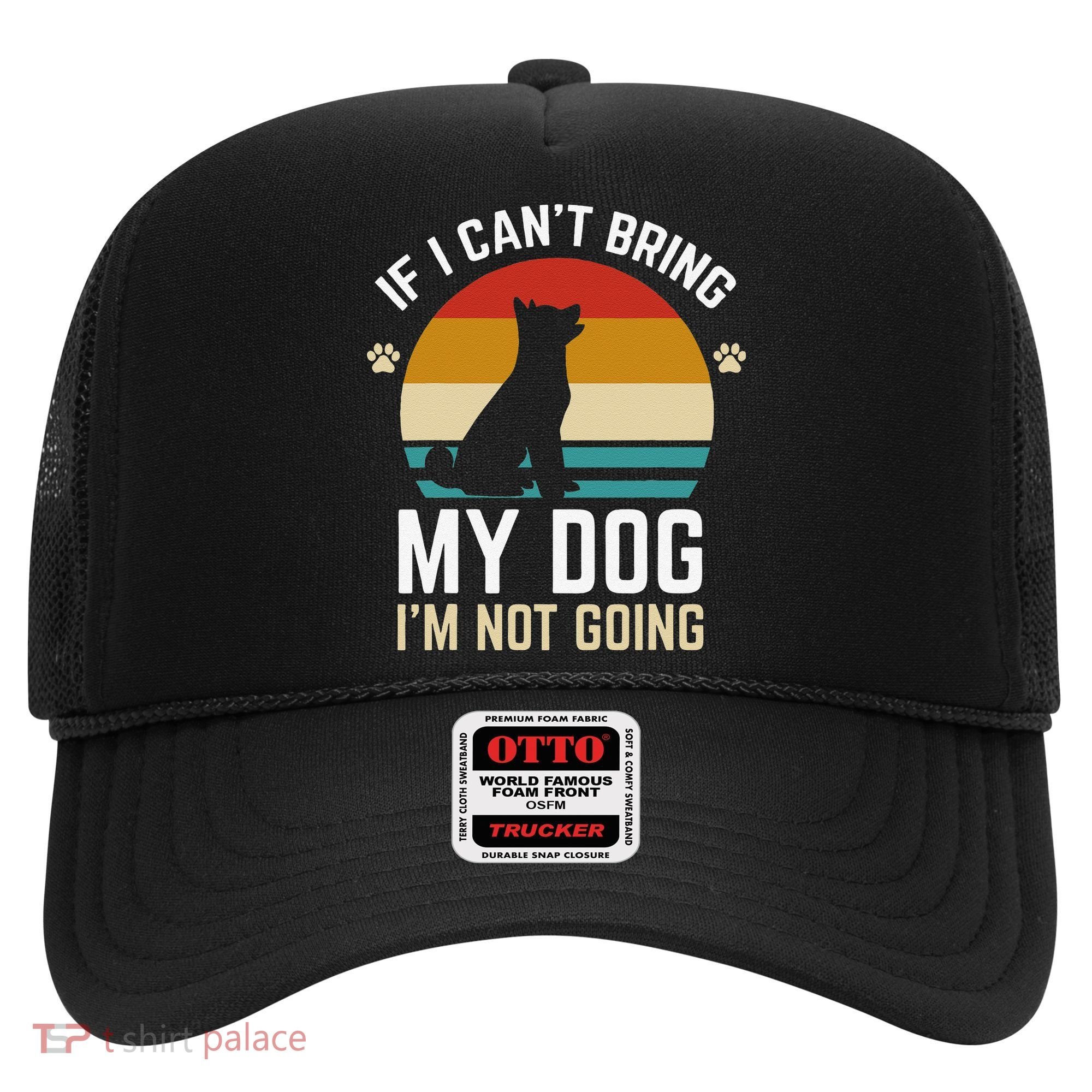 If I Can't Bring My Dog I'm Not Going Funny Dog Owner Hat