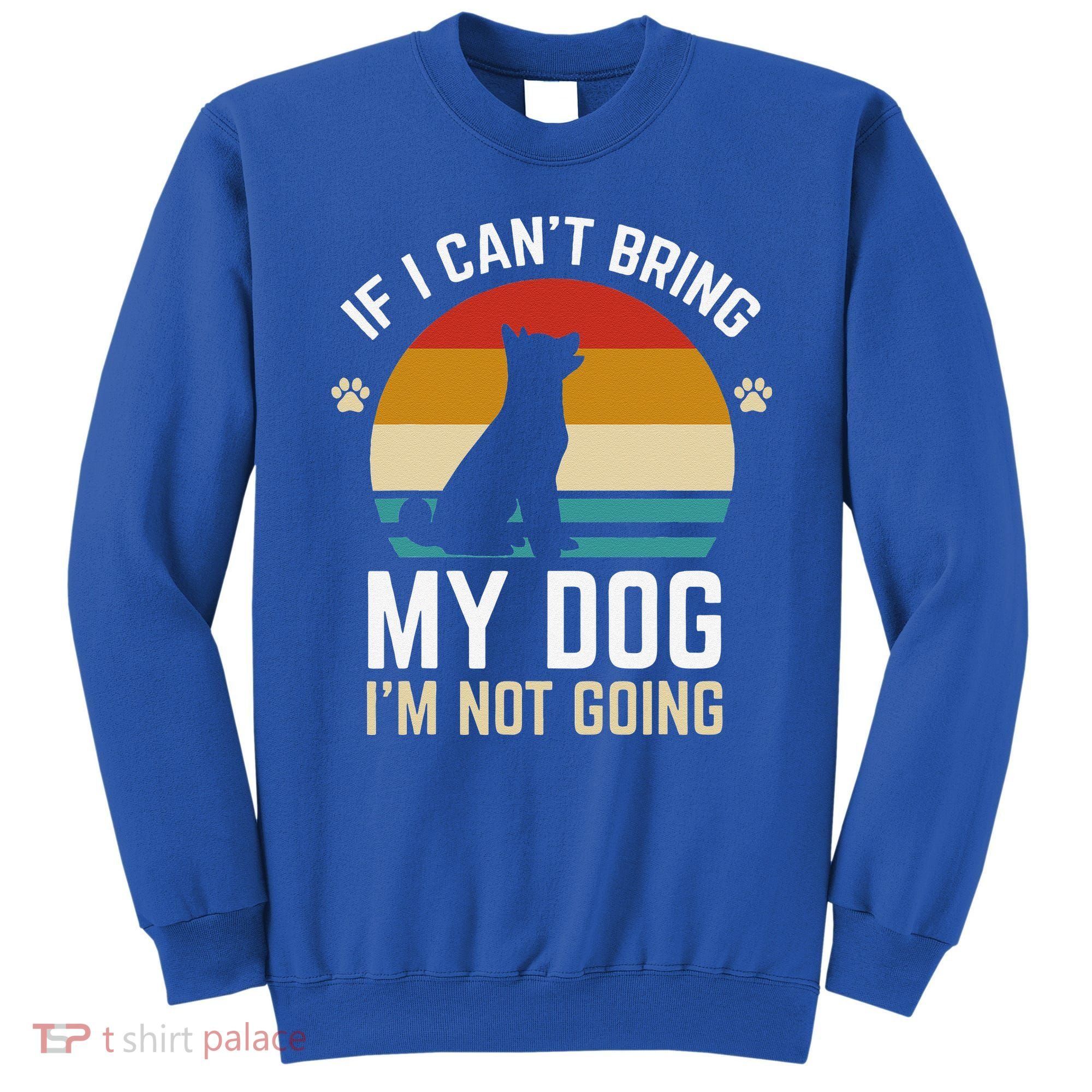 If I Can't Bring My Dog I'm Not Going Funny Dog Owner Sweatshirt