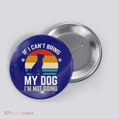 If I Can't Bring My Dog I'm Not Going Funny Dog Owner Button