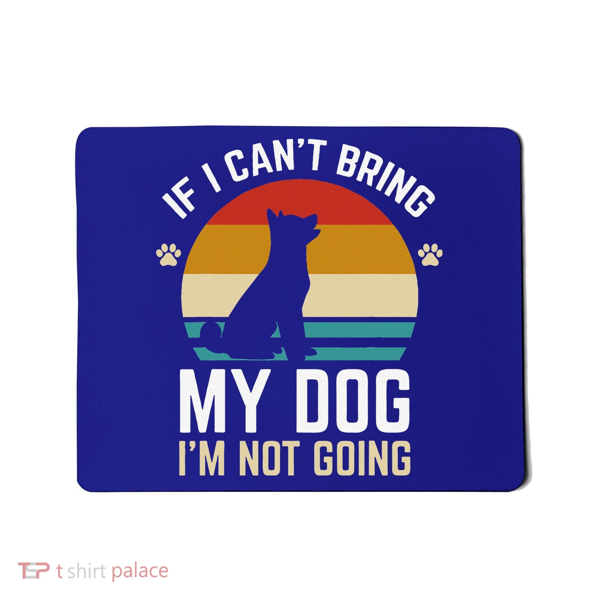 If I Can't Bring My Dog I'm Not Going Funny Dog Owner Mousepad