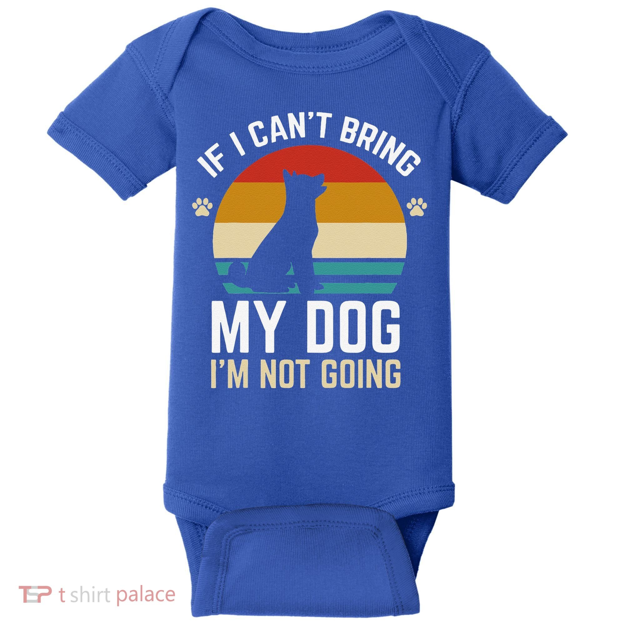 If I Can't Bring My Dog I'm Not Going Funny Dog Owner Baby Bodysuit