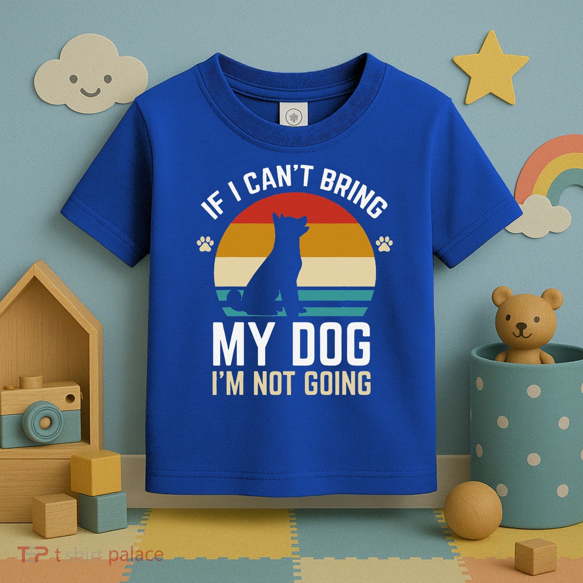 If I Can't Bring My Dog I'm Not Going Funny Dog Owner Toddler T-Shirt