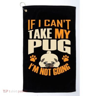 If I Can't Take My Pug I'm Not Going Golf Towel