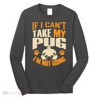 If I Can't Take My Pug I'm Not Going Long Sleeve Shirt thumb 0