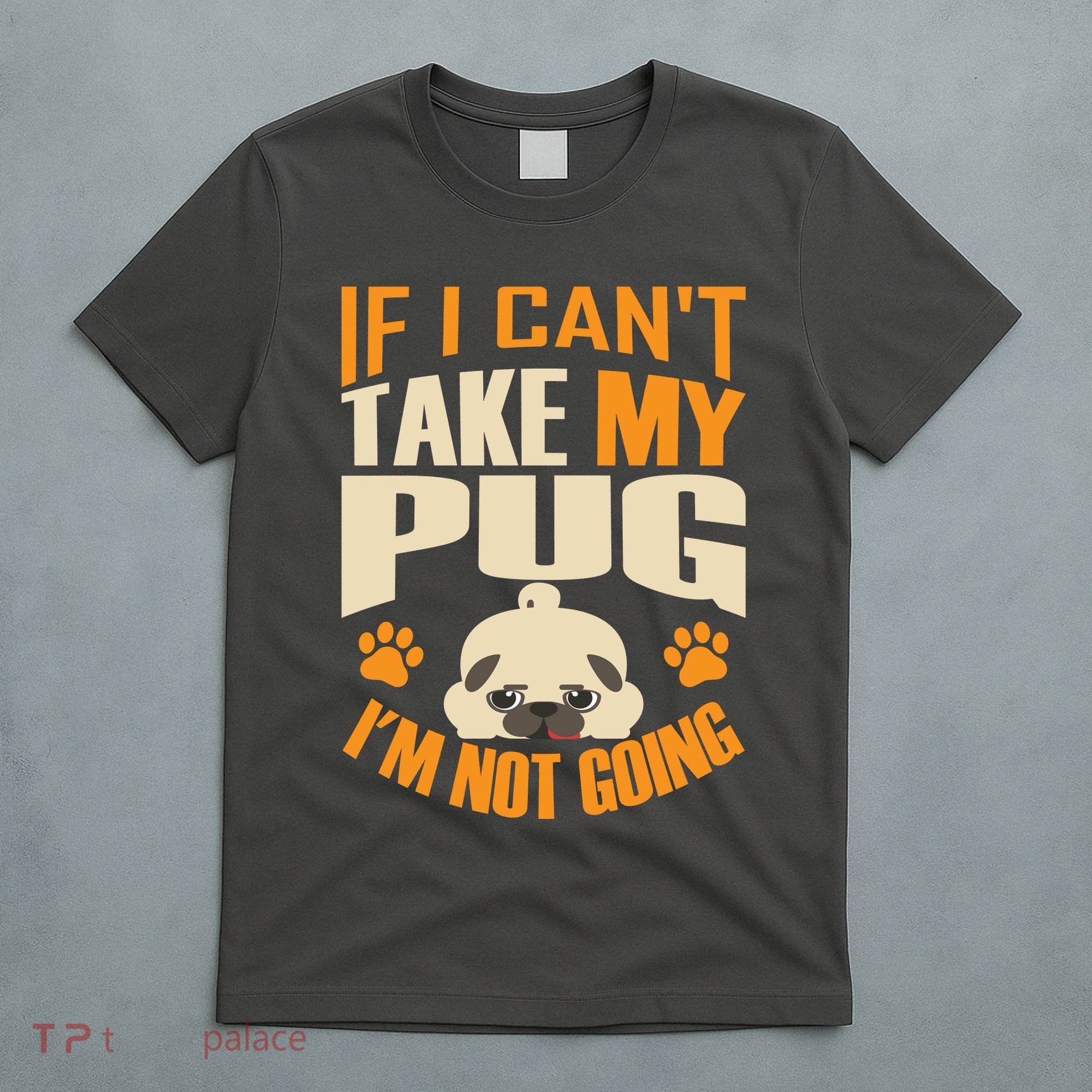 If I Can't Take My Pug I'm Not Going T-Shirt