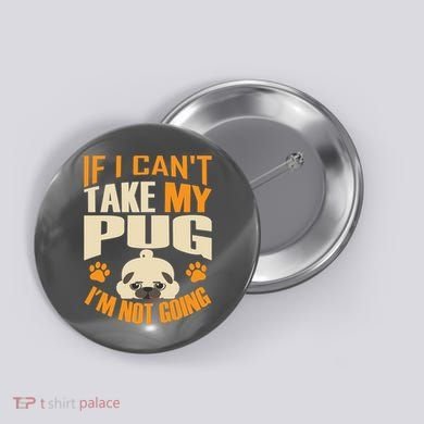 If I Can't Take My Pug I'm Not Going Button